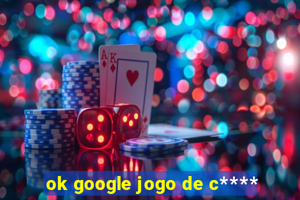 ok google jogo de c****